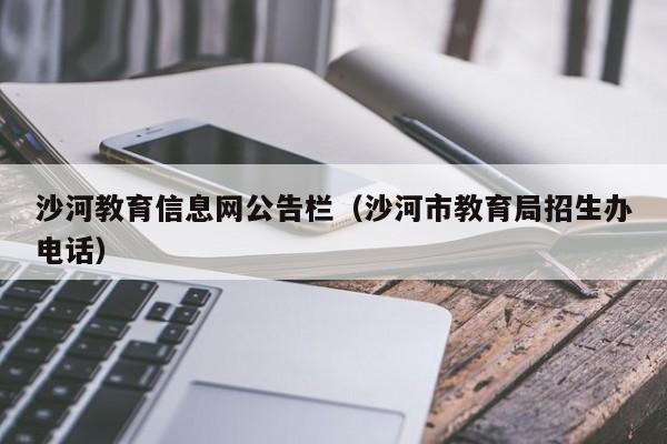 沙河教育信息网公告栏（沙河市教育局招生办电话）-第1张图片-