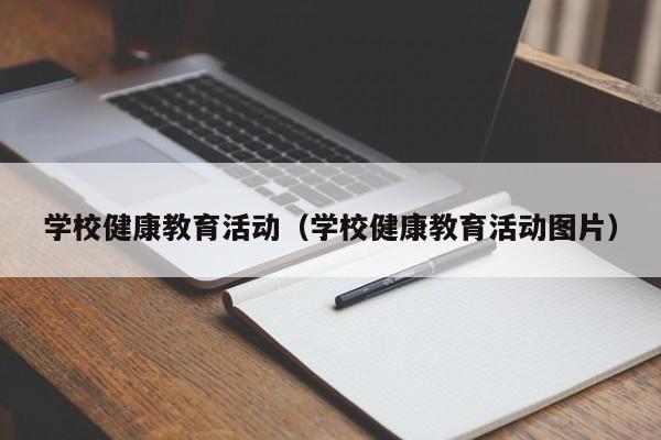 学校健康教育活动（学校健康教育活动图片）-第1张图片-