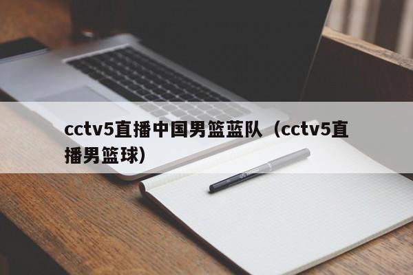 cctv5直播中国男篮蓝队（cctv5直播男篮球）-第1张图片-