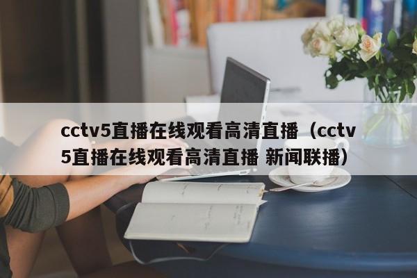 cctv5直播在线观看高清直播（cctv5直播在线观看高清直播 新闻联播）-第1张图片-