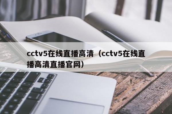 cctv5在线直播高清（cctv5在线直播高清直播官网）-第1张图片-