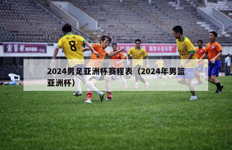 2024男足亚洲杯赛程表（2024年男篮亚洲杯）-第1张图片-