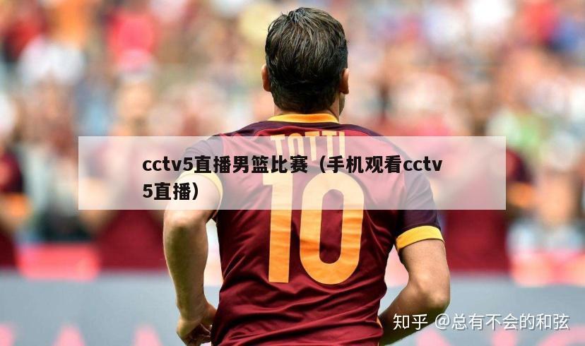 cctv5直播男篮比赛（手机观看cctv5直播）-第1张图片-