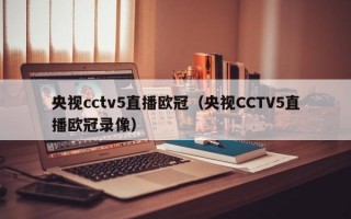 央视cctv5直播欧冠（央视CCTV5直播欧冠录像）