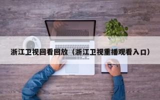 浙江卫视回看回放（浙江卫视重播观看入口）