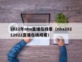 2022年nba直播在线看（nba20212022直播在线观看）