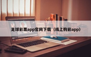 足球彩票app官网下载（线上购彩app）