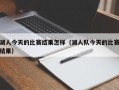 湖人今天的比赛结果怎样（湖人队今天的比赛结果）