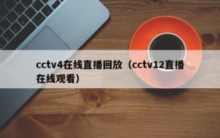 cctv4在线直播回放（cctv12直播在线观看）