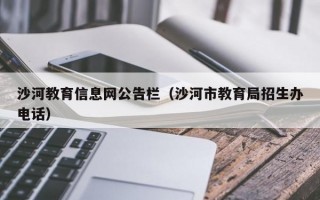 沙河教育信息网公告栏（沙河市教育局招生办电话）