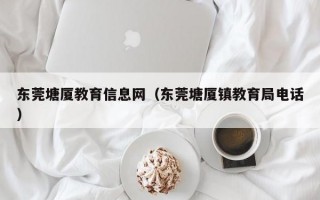 东莞塘厦教育信息网（东莞塘厦镇教育局电话）