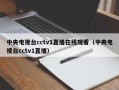 中央电视台cctv1直播在线观看（中央电视台cctv1直播）