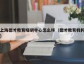 上海德才教育培训中心怎么样（德才教育机构）