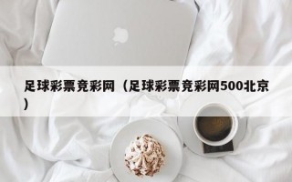 足球彩票竞彩网（足球彩票竞彩网500北京）