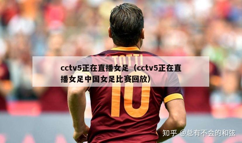 cctv5正在直播女足（cctv5正在直播女足中国女足比赛回放）-第1张图片-